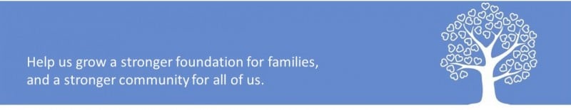 Help us grow a stronger foundation for families, and a stronger community for all of us.